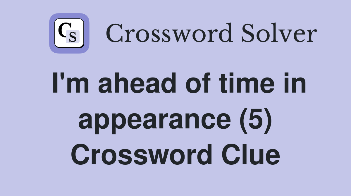 I'm ahead of time in appearance (5) Crossword Clue