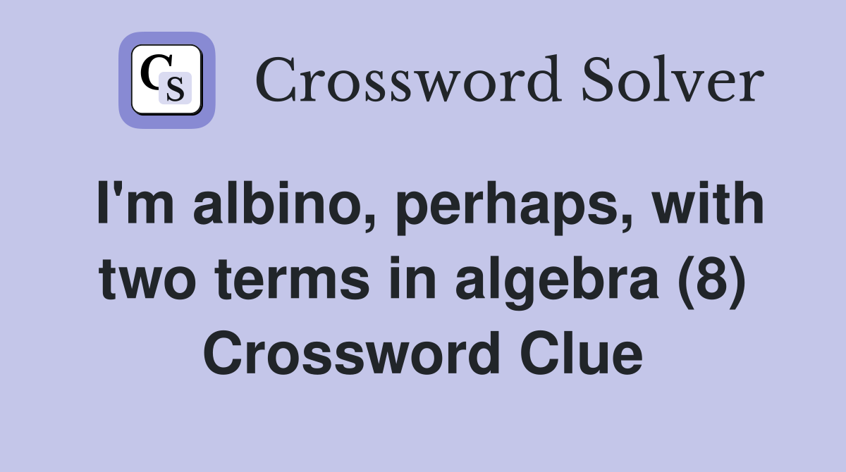 I'm albino, perhaps, with two terms in algebra (8) Crossword Clue