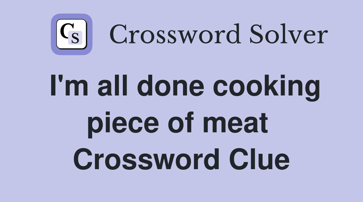 I'm all done cooking piece of meat  Crossword Clue