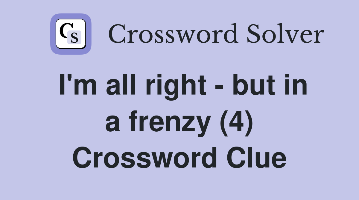 I'm all right - but in a frenzy (4) Crossword Clue