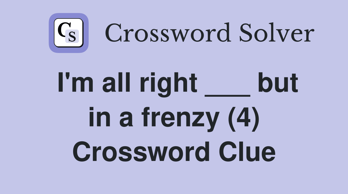 I'm all right ___ but in a frenzy (4) Crossword Clue