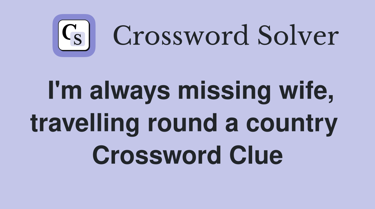 I'm always missing wife, travelling round a country  Crossword Clue