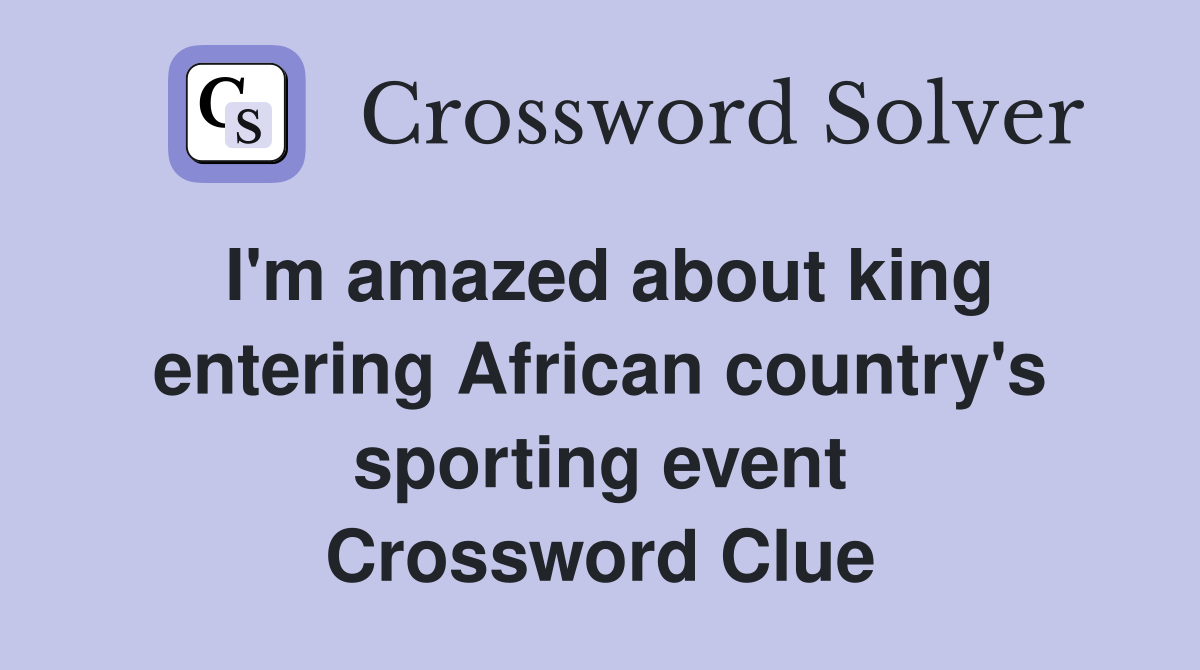 I'm amazed about king entering African country's sporting event Crossword Clue
