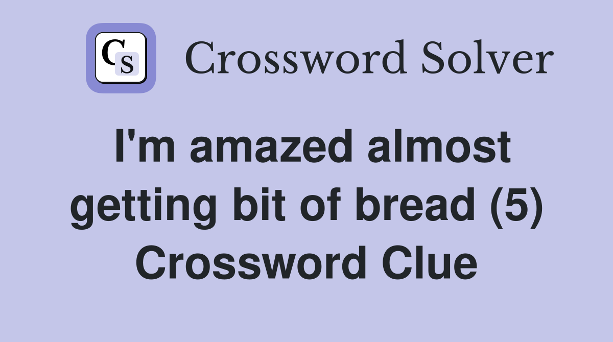 I'm amazed almost getting bit of bread (5) Crossword Clue