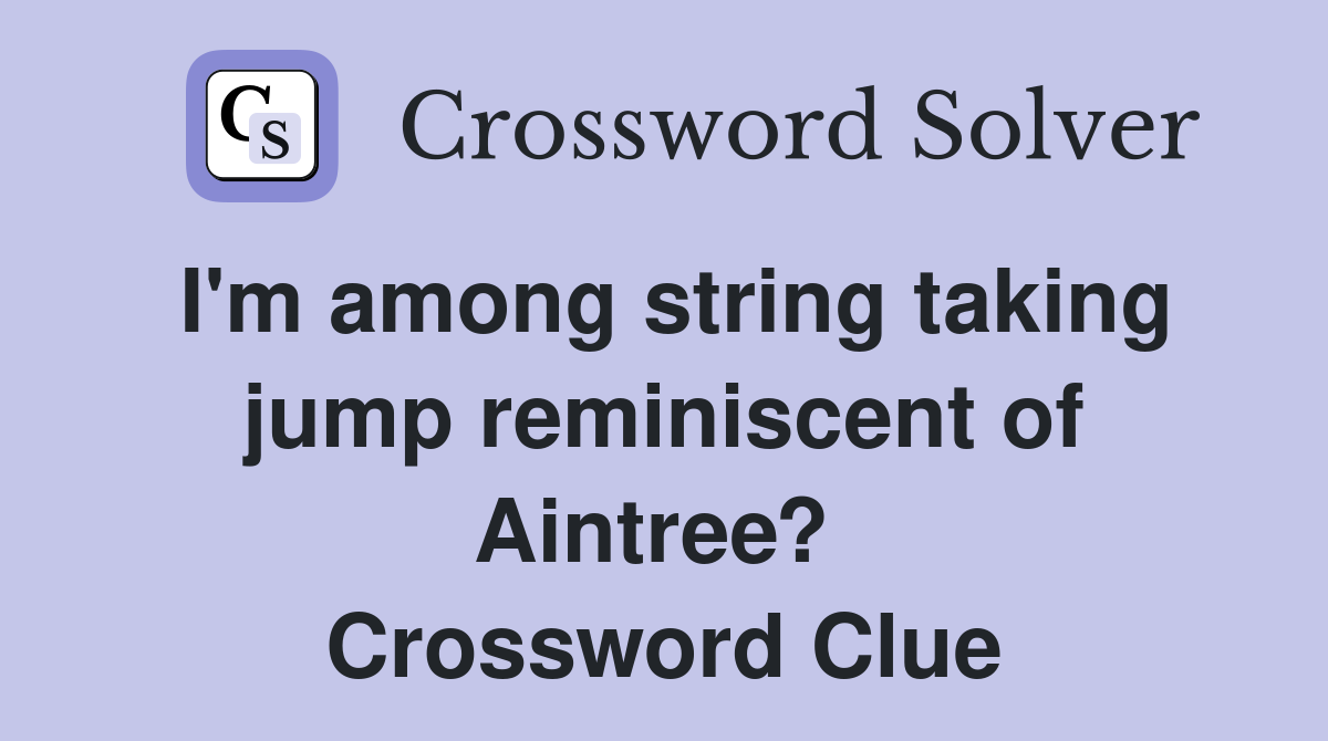 I'm among string taking jump reminiscent of Aintree?  Crossword Clue