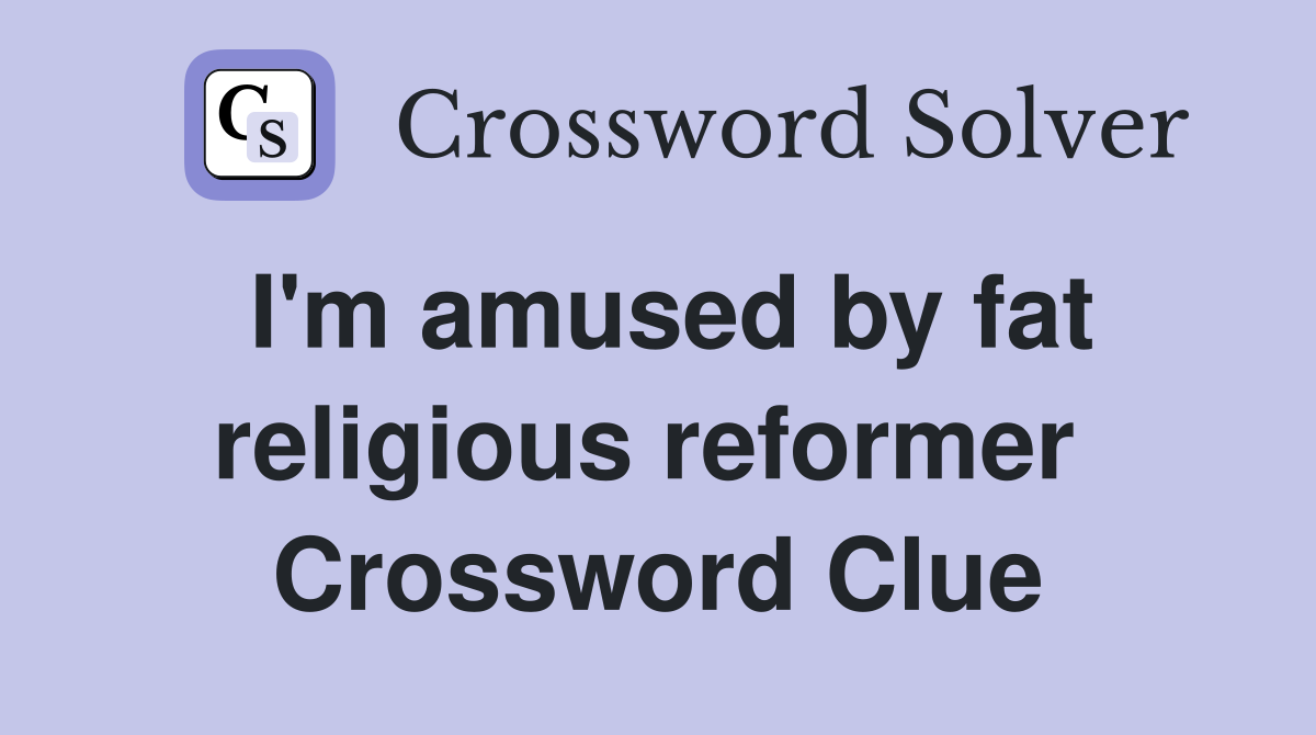 I'm amused by fat religious reformer  Crossword Clue
