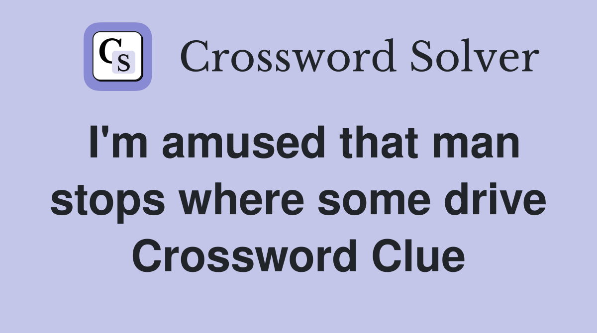 I'm amused that man stops where some drive Crossword Clue