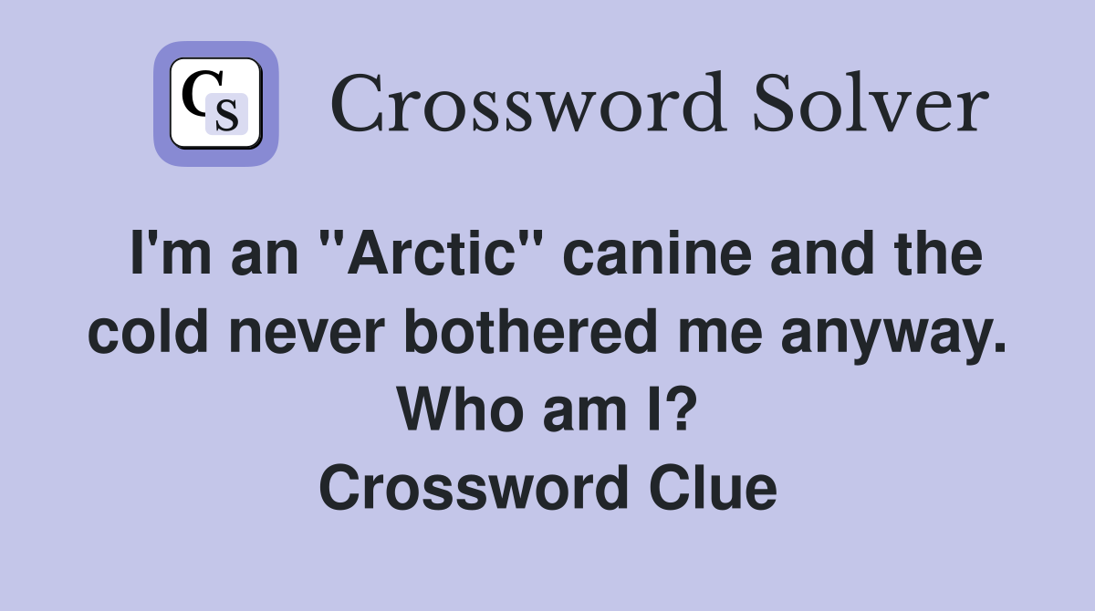 I'm an "Arctic" canine and the cold never bothered me anyway. Who am I? Crossword Clue