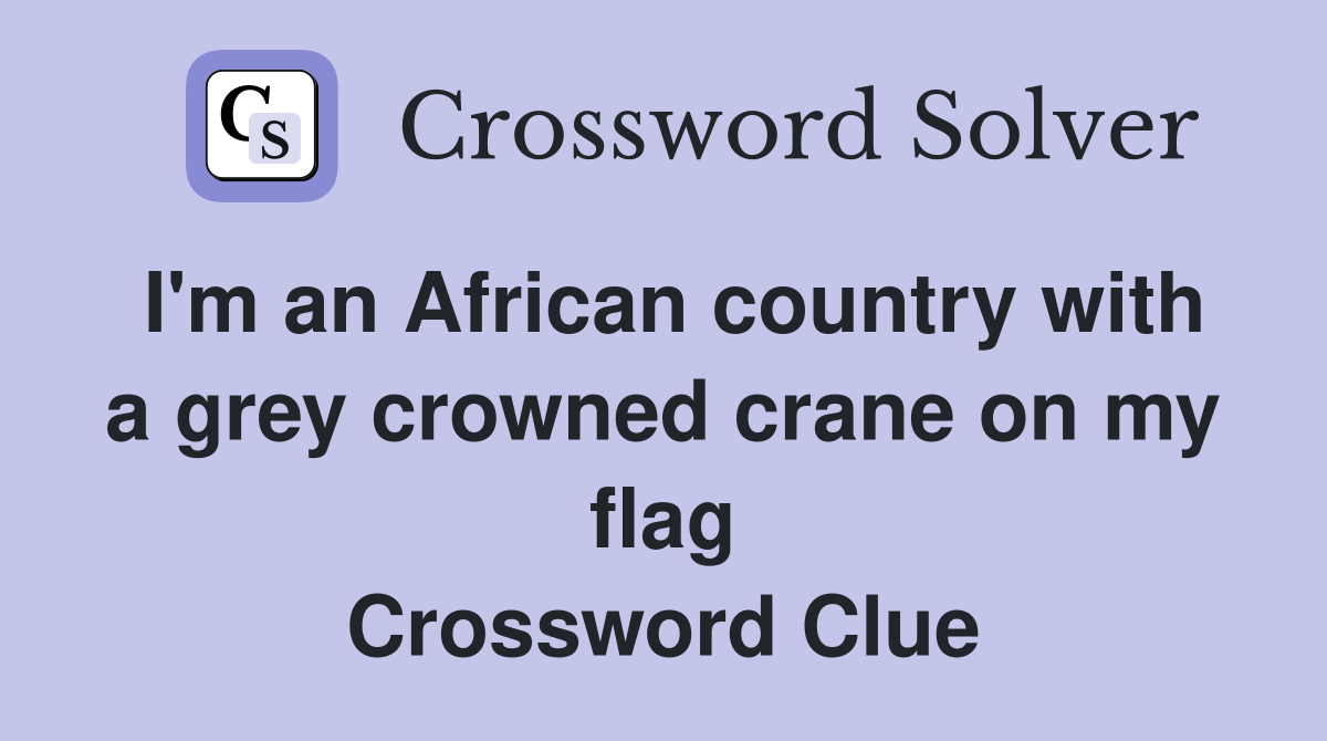I'm an African country with a grey crowned crane on my flag Crossword Clue