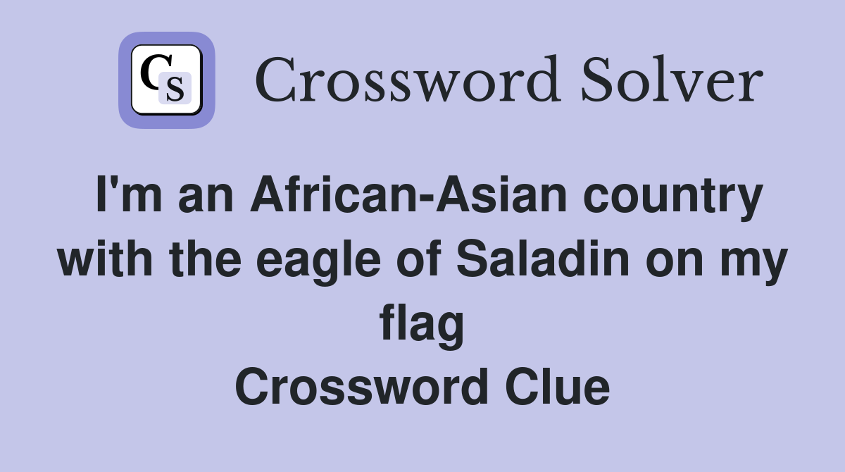 I'm an African-Asian country with the eagle of Saladin on my flag Crossword Clue