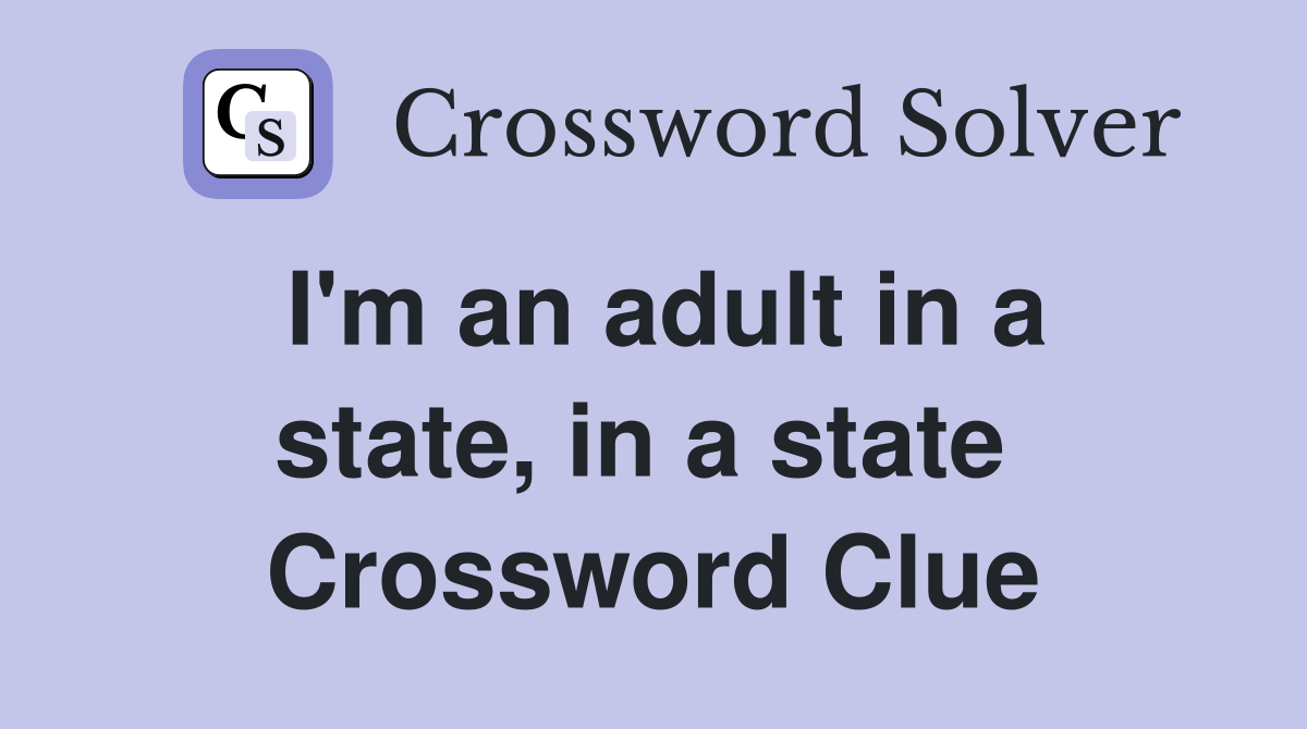 I'm an adult in a state, in a state  Crossword Clue