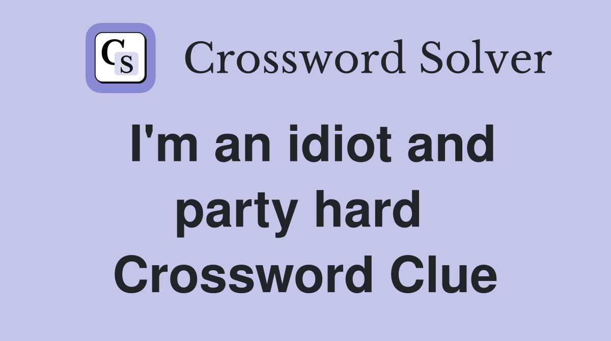I'm an idiot and party hard  Crossword Clue