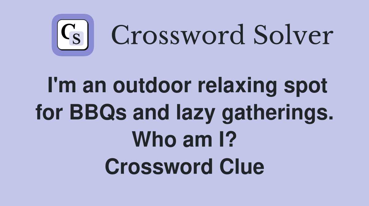 I'm an outdoor relaxing spot for BBQs and lazy gatherings. Who am I? Crossword Clue