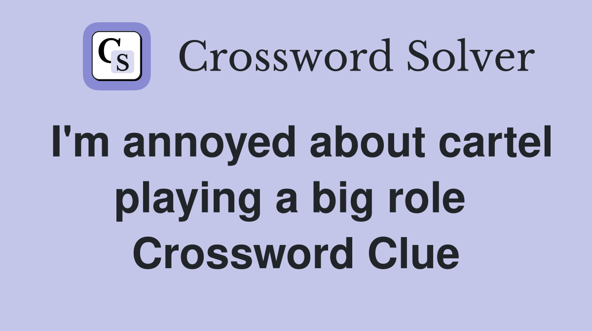 I'm annoyed about cartel playing a big role  Crossword Clue