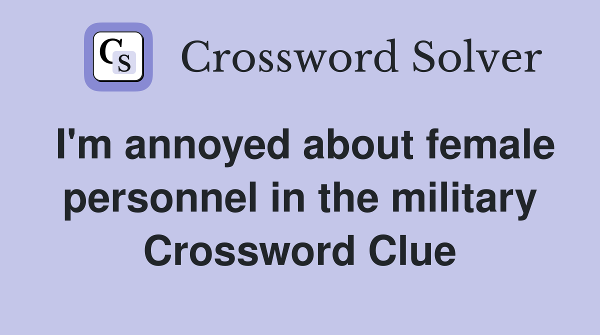I'm annoyed about female personnel in the military Crossword Clue