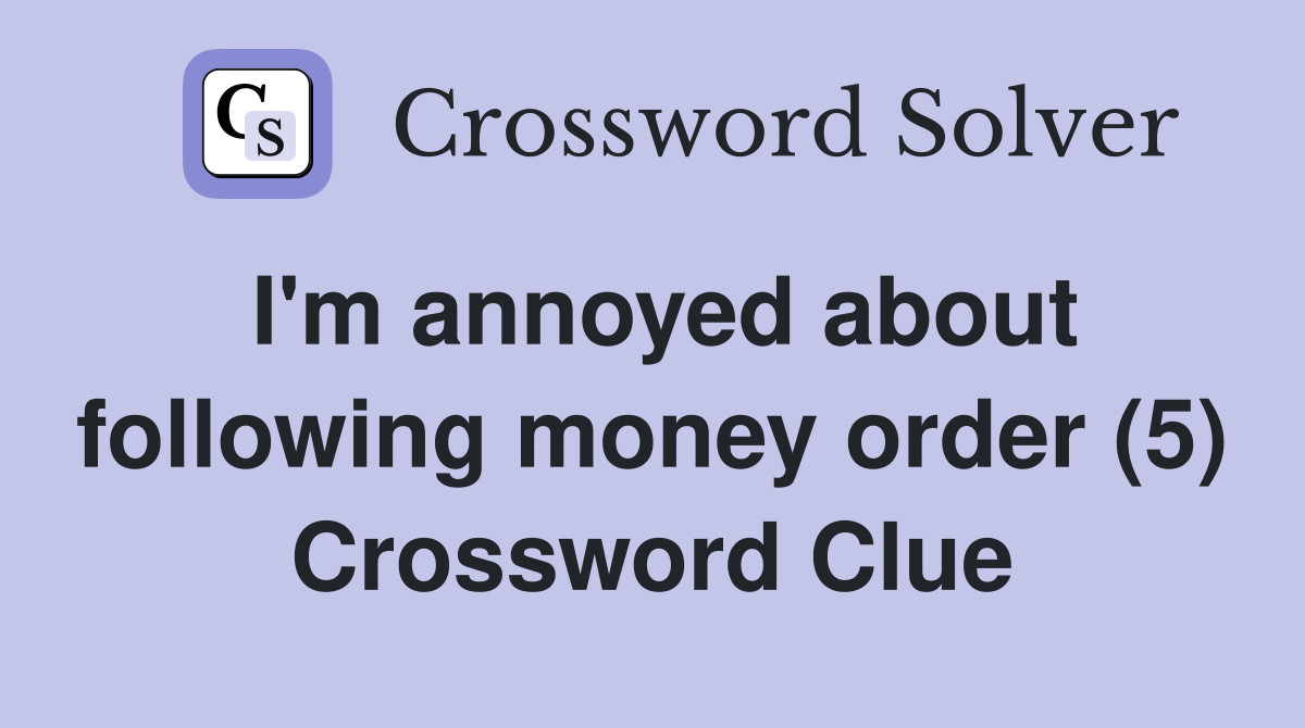 I'm annoyed about following money order (5) Crossword Clue