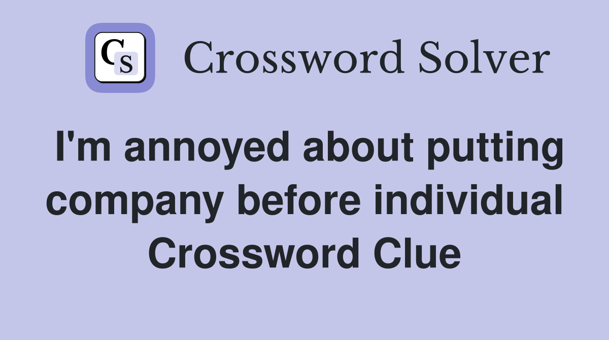 I'm annoyed about putting company before individual Crossword Clue