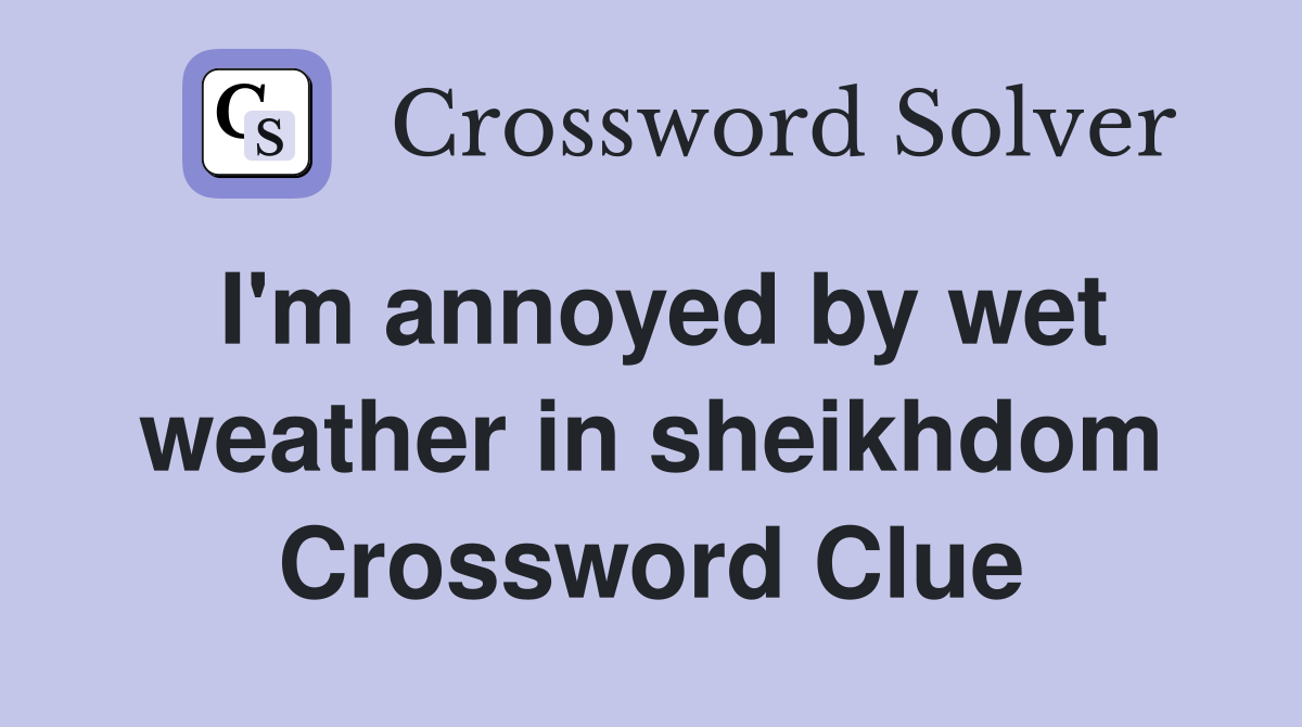 I'm annoyed by wet weather in sheikhdom Crossword Clue