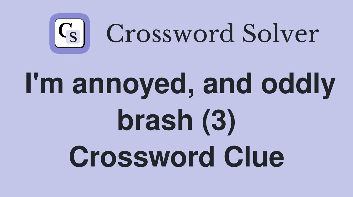 I'm annoyed, and oddly brash (3) Crossword Clue