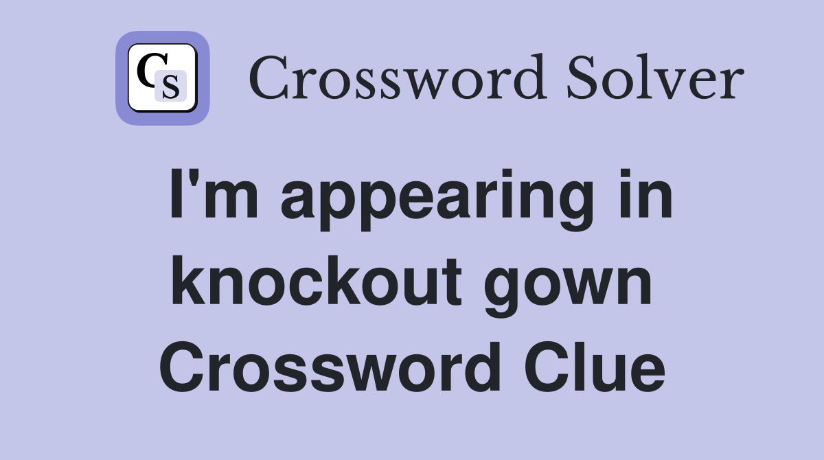 I'm appearing in knockout gown Crossword Clue