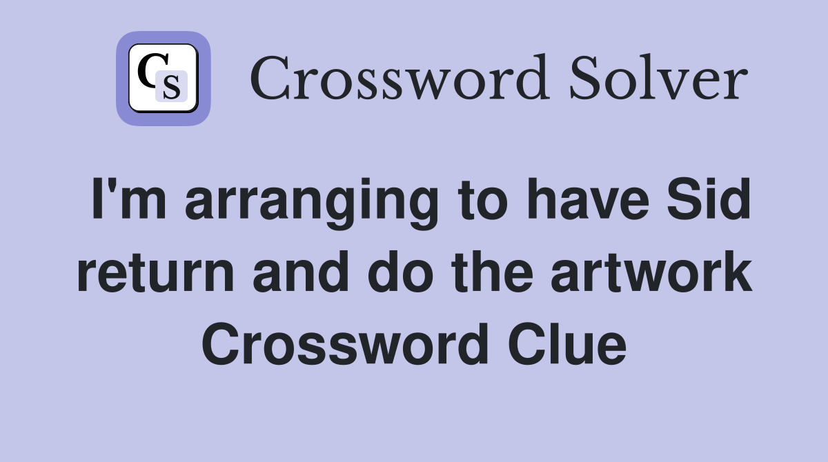 I'm arranging to have Sid return and do the artwork Crossword Clue