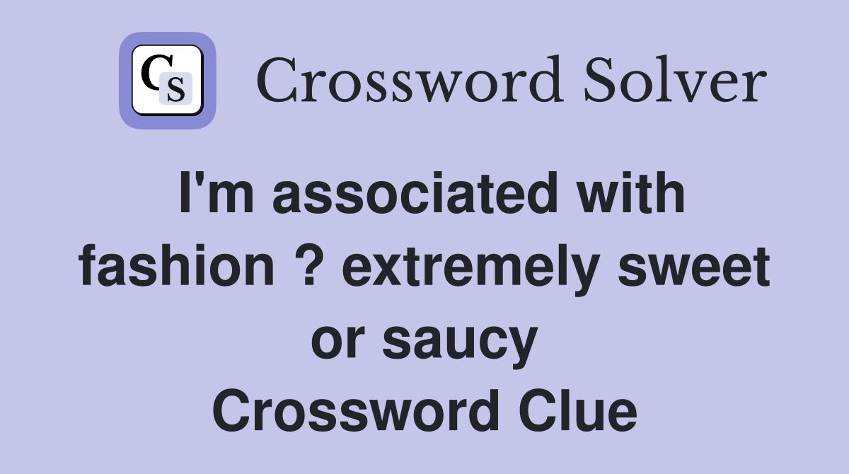I'm associated with fashion ? extremely sweet or saucy Crossword Clue