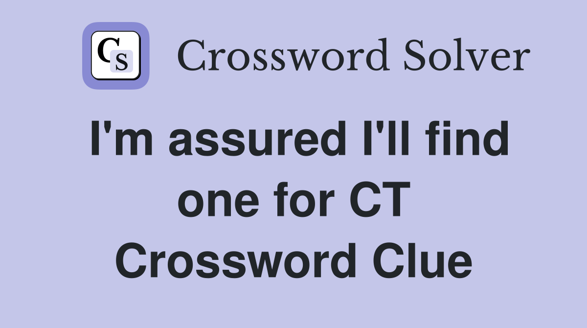 I'm assured I'll find one for CT Crossword Clue