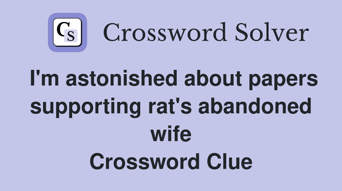 I'm astonished about papers supporting rat's abandoned wife Crossword Clue