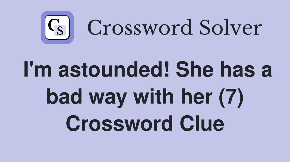 I'm astounded! She has a bad way with her (7) Crossword Clue