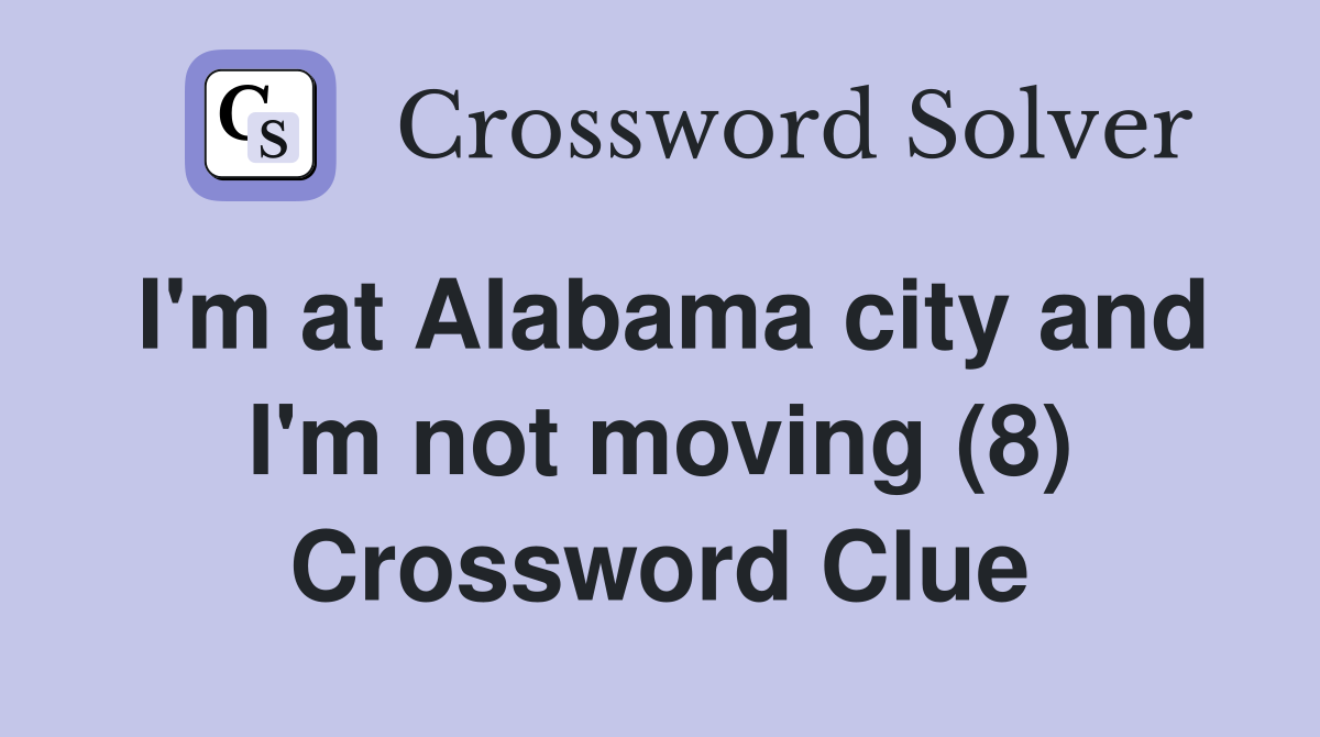 I'm at Alabama city and I'm not moving (8) Crossword Clue