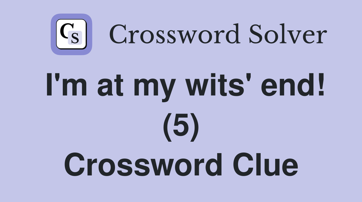 I'm at my wits' end! (5) Crossword Clue
