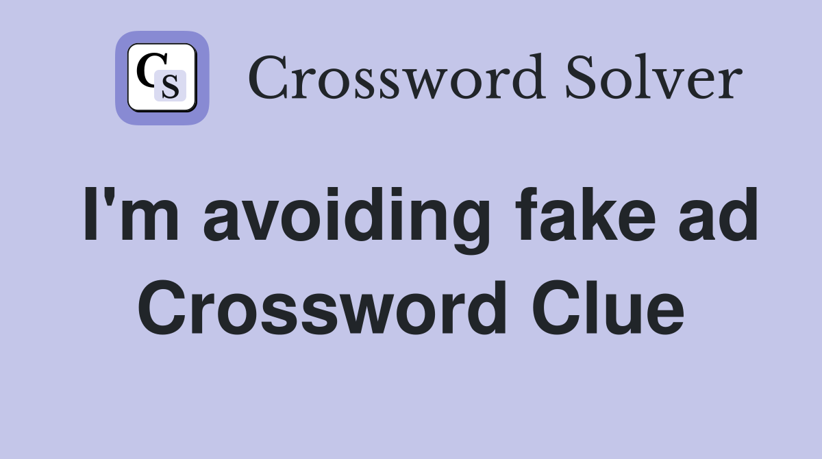 I'm avoiding fake ad Crossword Clue
