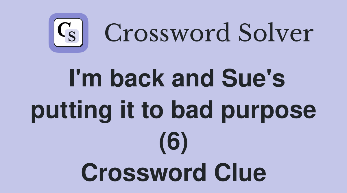 I'm back and Sue's putting it to bad purpose (6) Crossword Clue
