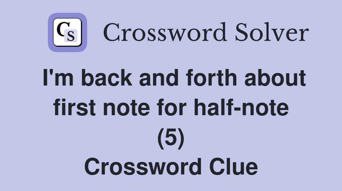I'm back and forth about first note for half-note (5) Crossword Clue