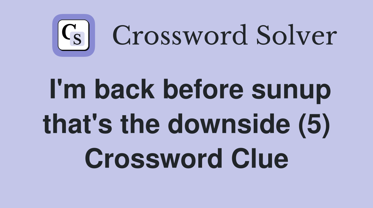 I'm back before sunup that's the downside (5) Crossword Clue