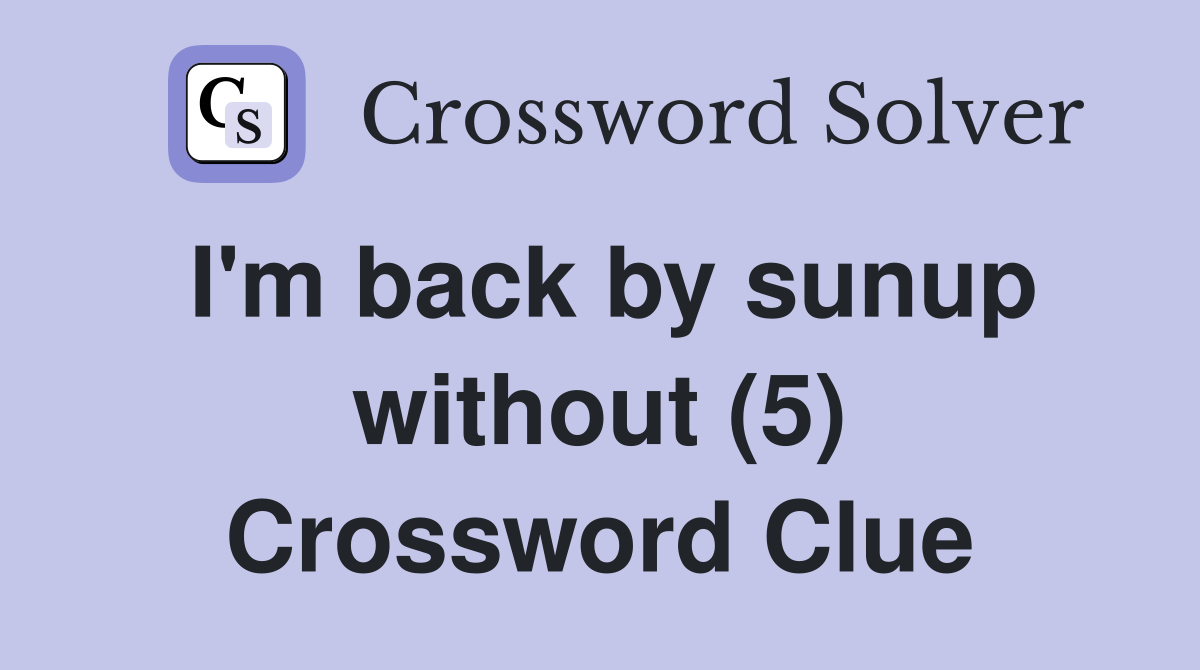 I'm back by sunup without (5) Crossword Clue