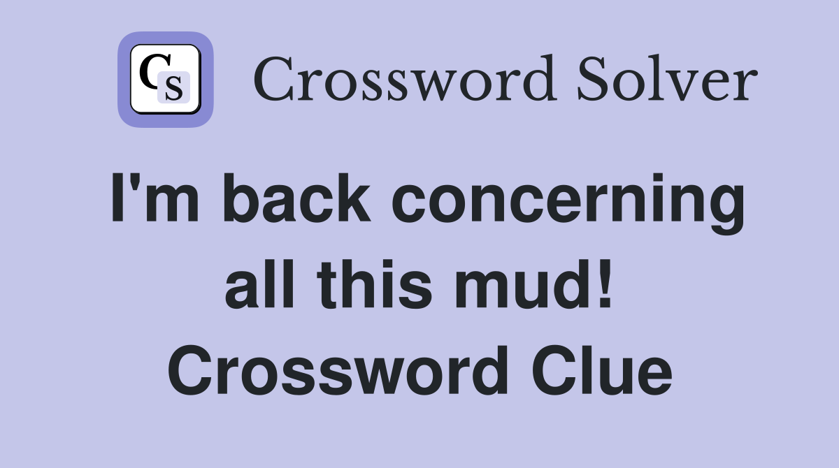 I'm back concerning all this mud! Crossword Clue
