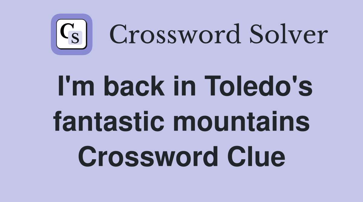 I'm back in Toledo's fantastic mountains Crossword Clue