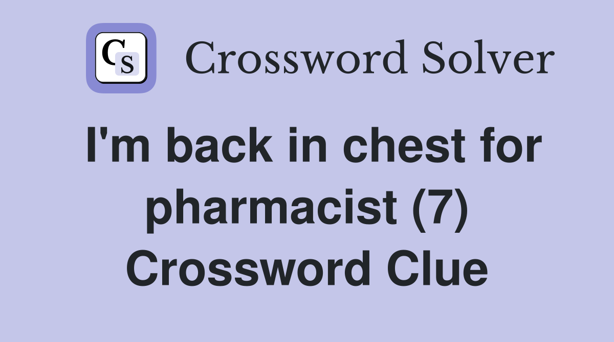 I'm back in chest for pharmacist (7) Crossword Clue
