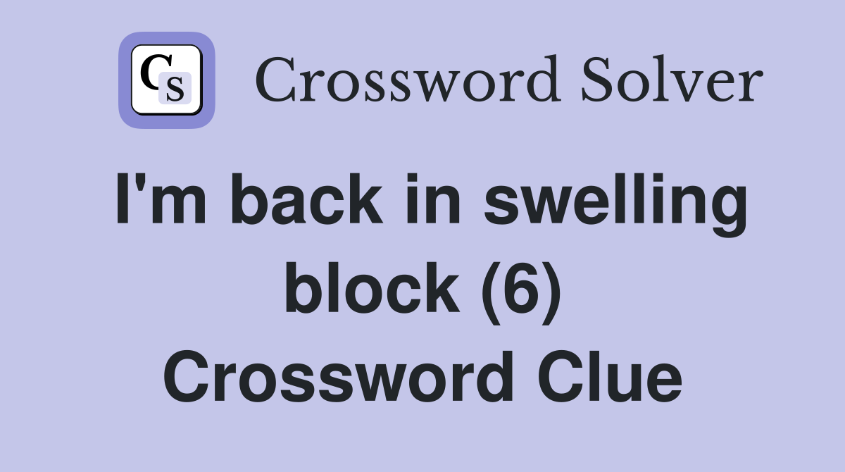 I'm back in swelling block (6) Crossword Clue