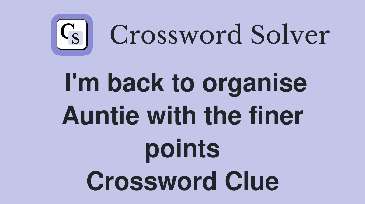 I'm back to organise Auntie with the finer points Crossword Clue