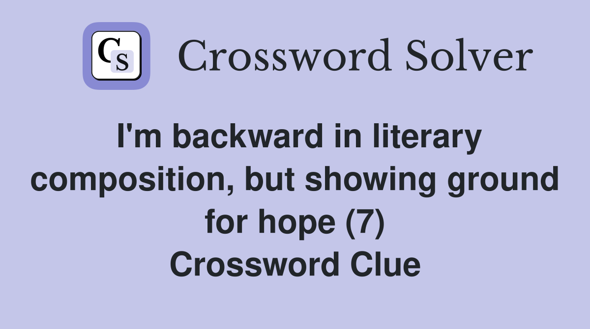 I'm backward in literary composition, but showing ground for hope (7) Crossword Clue