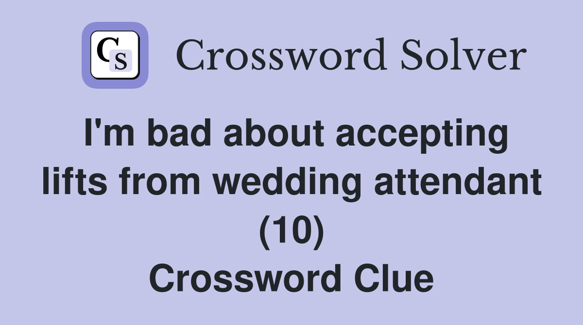 I'm bad about accepting lifts from wedding attendant (10) Crossword Clue