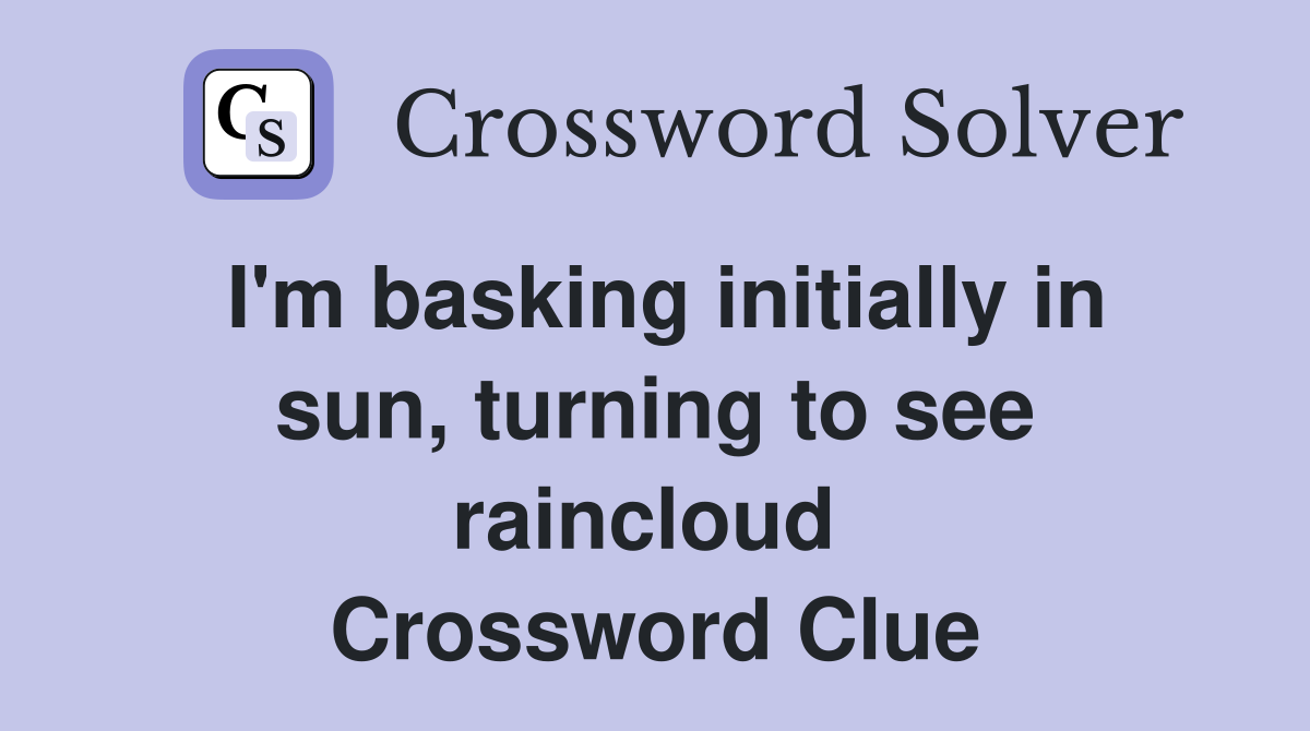 I'm basking initially in sun, turning to see raincloud  Crossword Clue
