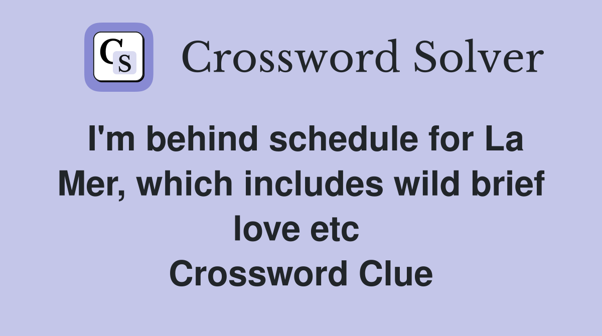 I'm behind schedule for La Mer, which includes wild brief love etc  Crossword Clue