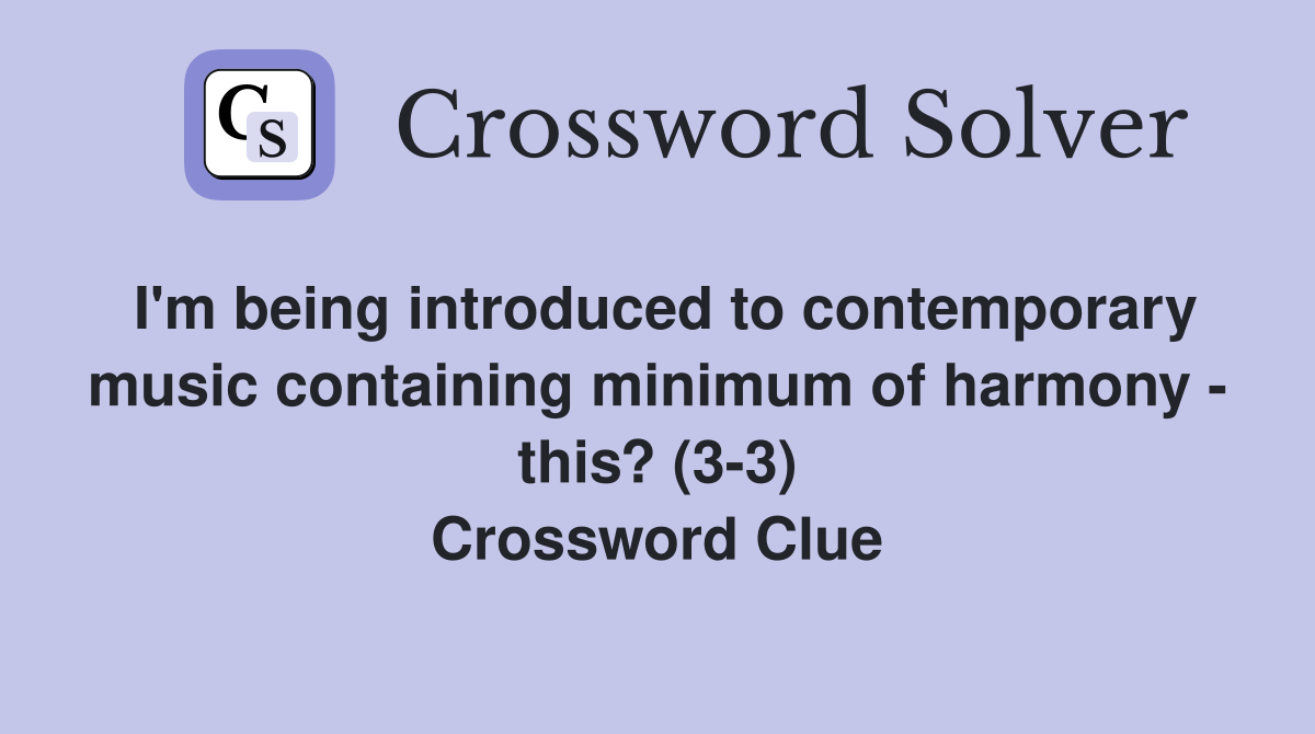 I'm being introduced to contemporary music containing minimum of harmony - this? (3-3) Crossword Clue