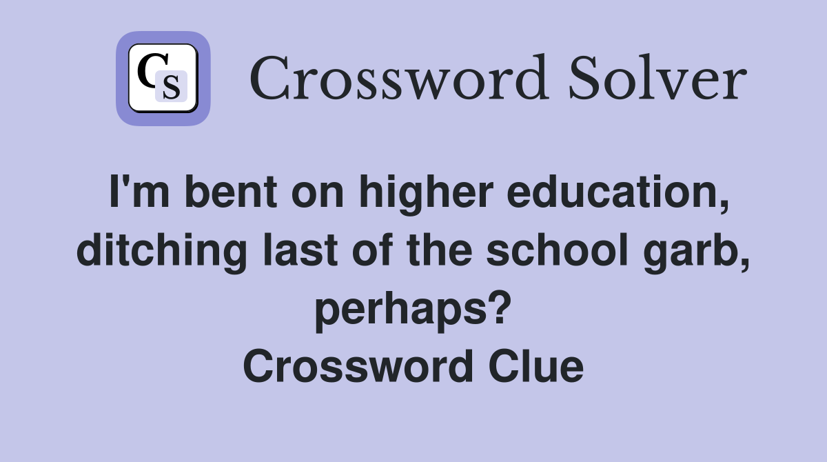 I'm bent on higher education, ditching last of the school garb, perhaps? Crossword Clue