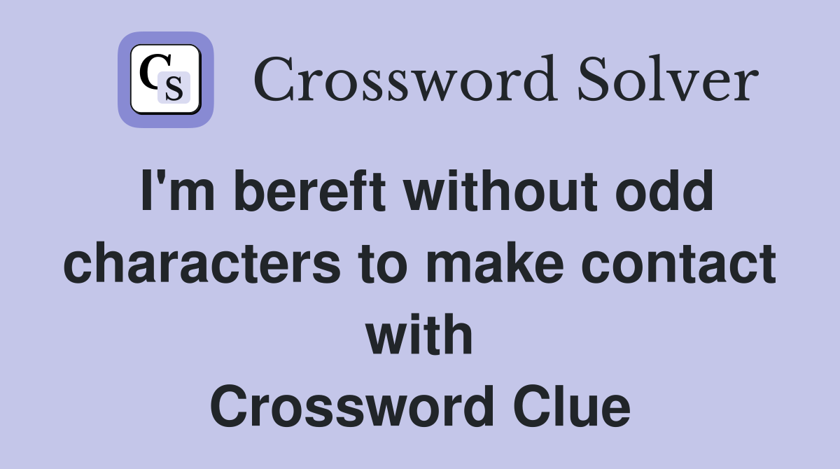 I'm bereft without odd characters to make contact with Crossword Clue