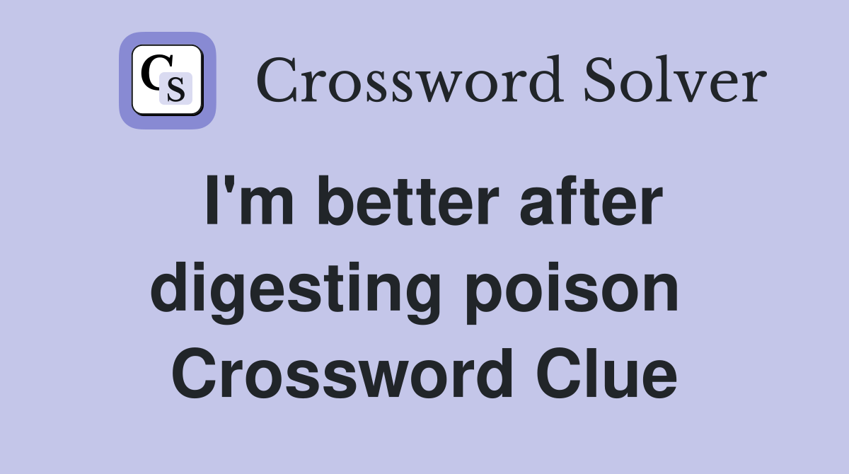 I'm better after digesting poison  Crossword Clue