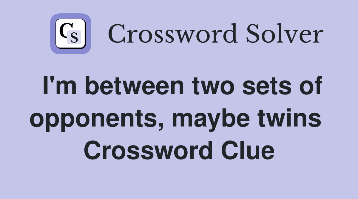 I'm between two sets of opponents, maybe twins  Crossword Clue